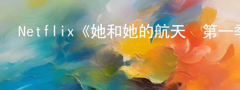艾智仁的網絡影視資源,Netflix《她和她的航天員第一季》迅雷下載/在線觀看/百度云-魔幻/科幻-美劇天堂